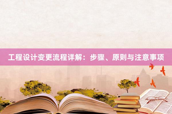 工程设计变更流程详解：步骤、原则与注意事项