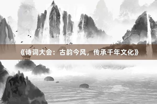 《诗词大会：古韵今风，传承千年文化》